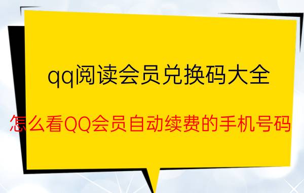 qq阅读会员兑换码大全 怎么看QQ会员自动续费的手机号码？